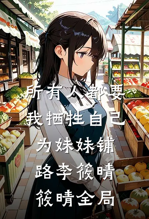 所有人都要我牺牲自己为妹妹铺路李筱晴筱晴全局