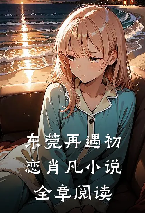 东莞再遇初恋肖凡小说全章阅读