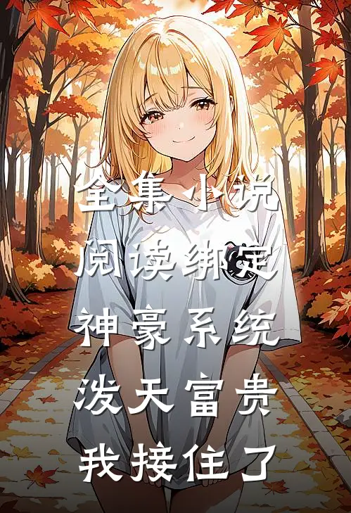 全集小说阅读绑定神豪系统，泼天富贵我接住了