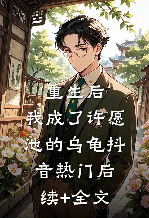 重生后，我成了许愿池的乌龟抖音热门后续+全文