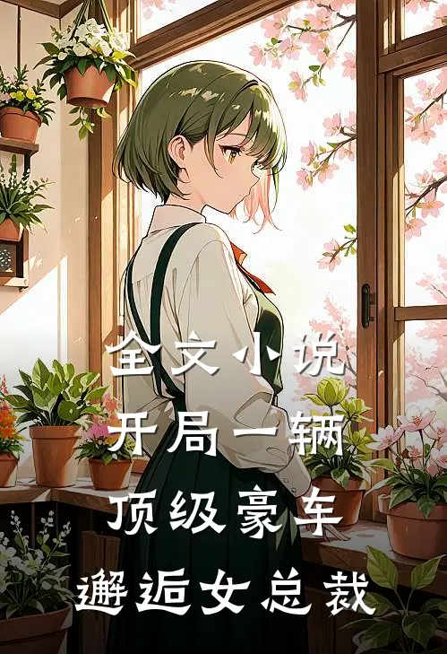 全文小说开局一辆顶级豪车，邂逅女总裁