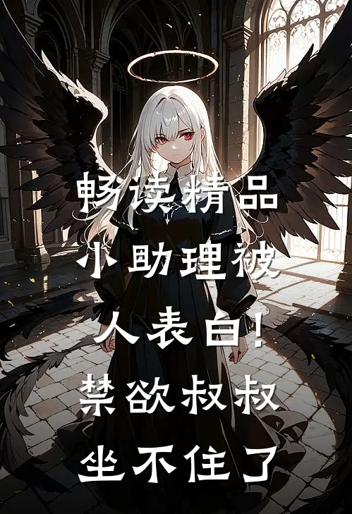 畅读精品小助理被人表白!禁欲叔叔坐不住了