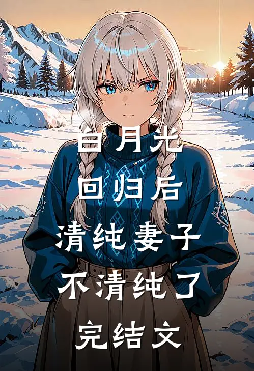 白月光回归后，清纯妻子不清纯了完结文