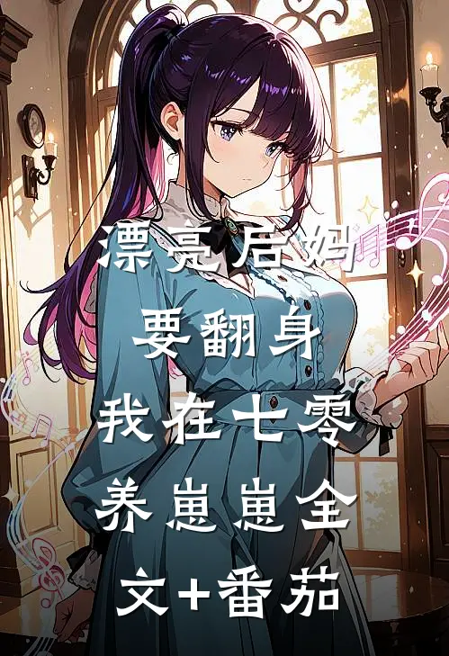 漂亮后妈要翻身，我在七零养崽崽全文+番茄