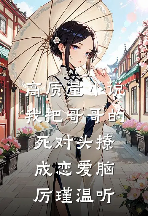 高质量小说我把哥哥的死对头撩成恋爱脑厉瑾温听