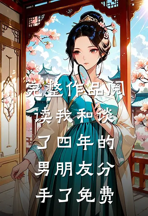 完整作品阅读我和谈了四年的男朋友分手了免费