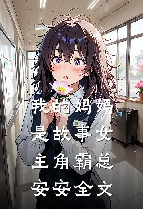 我的妈妈是故事女主角霸总安安全文