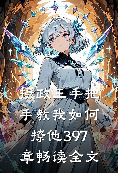 摄政王手把手教我如何撩他397章畅读全文