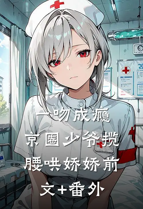 一吻成瘾，京圈少爷揽腰哄娇娇前文+番外