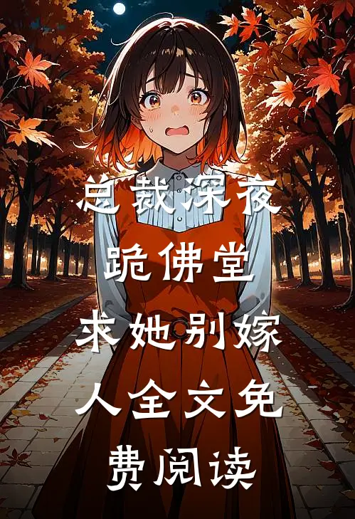 总裁深夜跪佛堂：求她别嫁人全文免费阅读