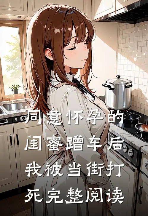 同意怀孕的闺蜜蹭车后，我被当街打死完整阅读