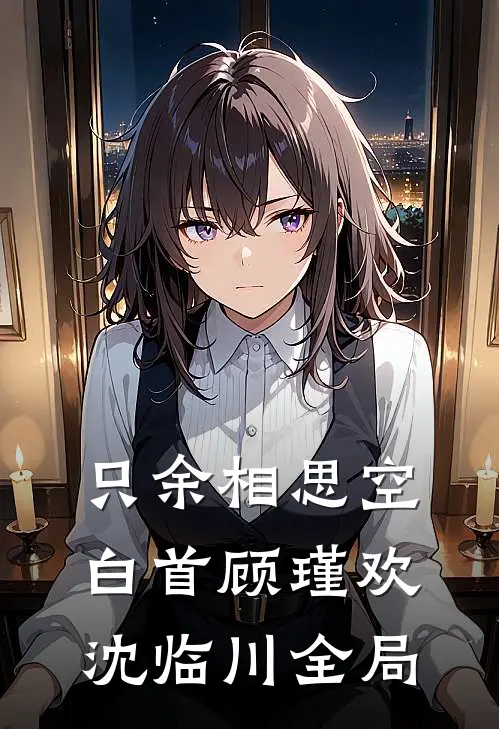 只余相思空白首顾瑾欢沈临川全局