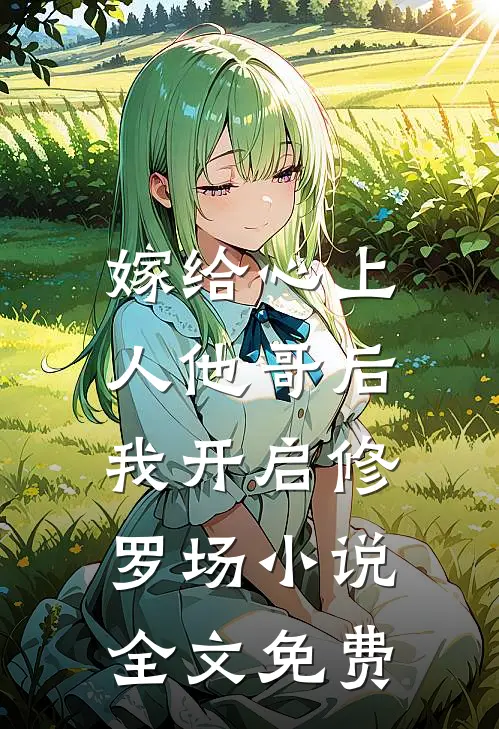 嫁给心上人他哥后，我开启修罗场小说全文免费