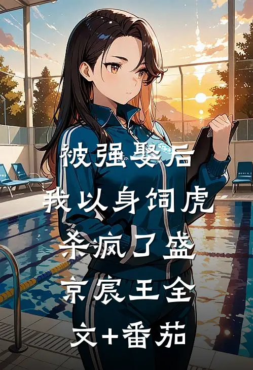 被强娶后，我以身饲虎杀疯了盛京宸王全文+番茄