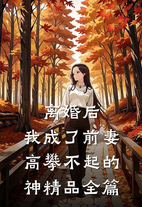 离婚后，我成了前妻高攀不起的神精品全篇
