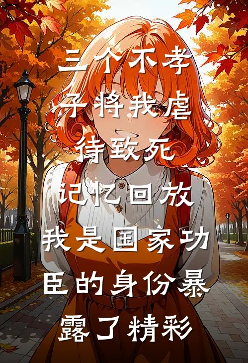 三个不孝子将我虐待致死，记忆回放，我是国家功臣的身份暴露了精彩
