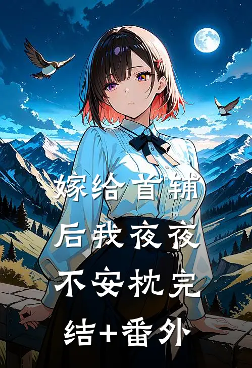 嫁给首辅后我夜夜不安枕完结+番外