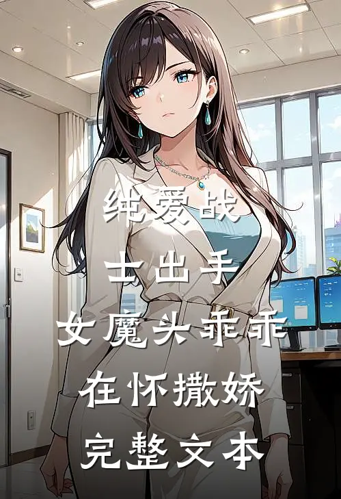 纯爱战士出手：女魔头乖乖在怀撒娇完整文本