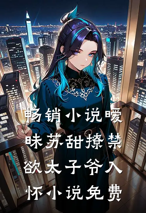畅销小说暧昧苏甜撩禁欲太子爷入怀小说免费