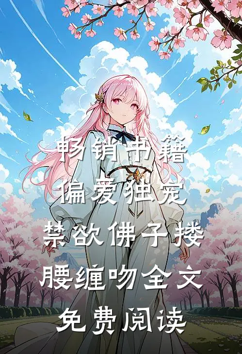 畅销书籍偏爱独宠,禁欲佛子搂腰缠吻全文免费阅读