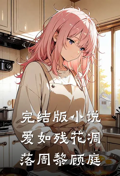 完结版小说爱如残花凋落周黎顾庭