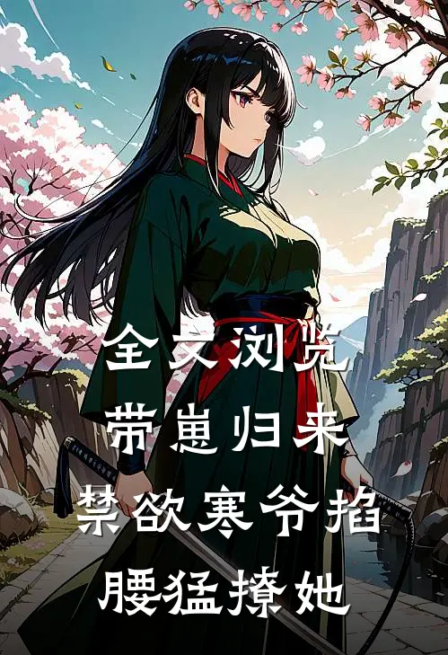 全文浏览带崽归来，禁欲寒爷掐腰猛撩她