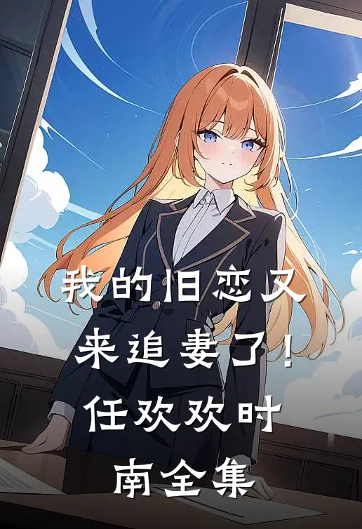 我的旧恋又来追妻了！任欢欢时南全集