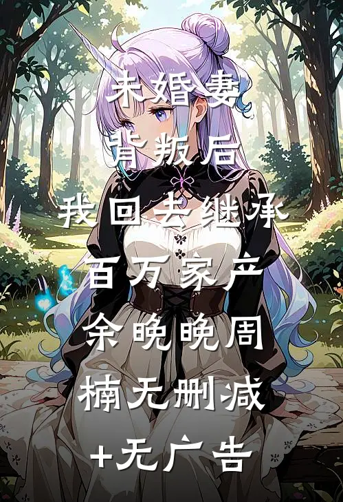 未婚妻背叛后，我回去继承百万家产余晚晚周楠无删减+无广告