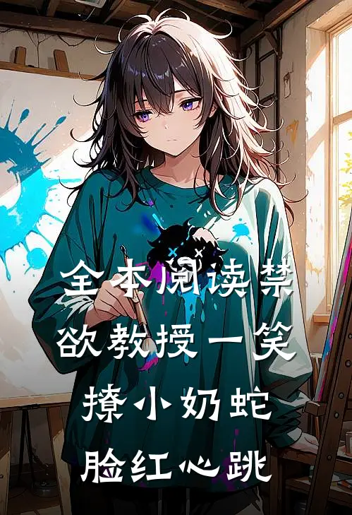 全本阅读禁欲教授一笑，撩小奶蛇脸红心跳