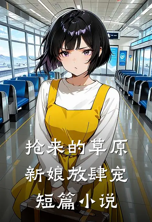 抢来的草原新娘放肆宠短篇小说