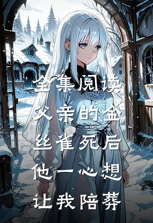 全集阅读父亲的金丝雀死后，他一心想让我陪葬