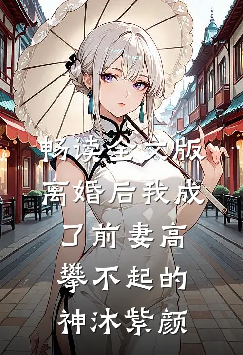 畅读全文版离婚后我成了前妻高攀不起的神沐紫颜
