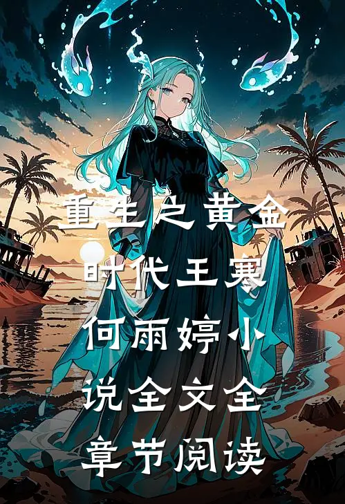 重生之黄金时代王寒何雨婷小说全文全章节阅读