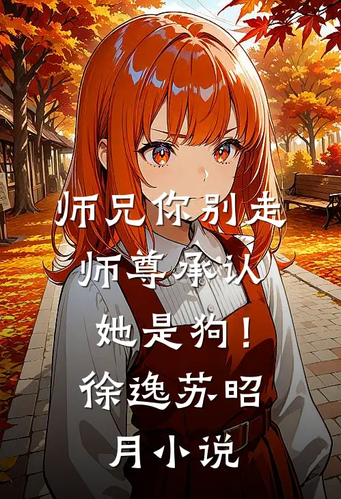 师兄你别走，师尊承认她是狗！徐逸苏昭月小说