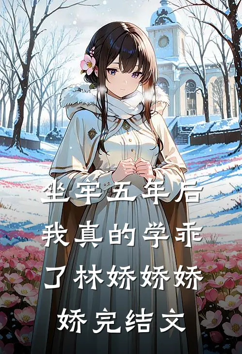 坐牢五年后，我真的学乖了林娇娇娇娇完结文