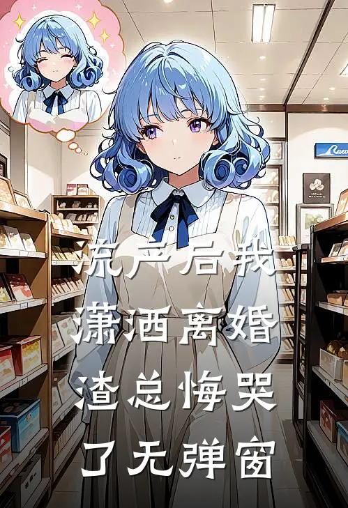 流产后我潇洒离婚，渣总悔哭了无弹窗
