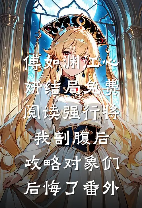 傅如渊江心妍结局免费阅读强行将我剖腹后，攻略对象们后悔了番外