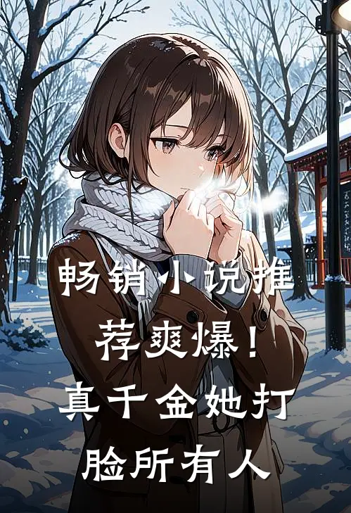 畅销小说推荐爽爆！真千金她打脸所有人