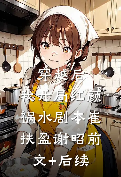 穿越后，我开局红颜祸水剧本崔扶盈谢昭前文+后续