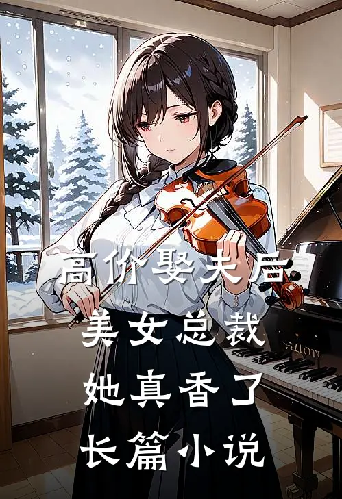 高价娶夫后，美女总裁她真香了长篇小说