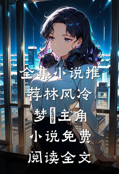 全集小说推荐林风冷梦娢主角小说免费阅读全文
