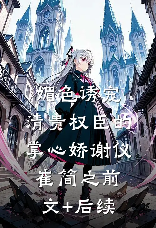 媚色诱宠：清贵权臣的掌心娇谢仪崔简之前文+后续