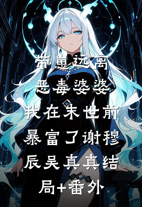 带崽远离恶毒婆婆，我在末世前暴富了谢穆辰吴真真结局+番外