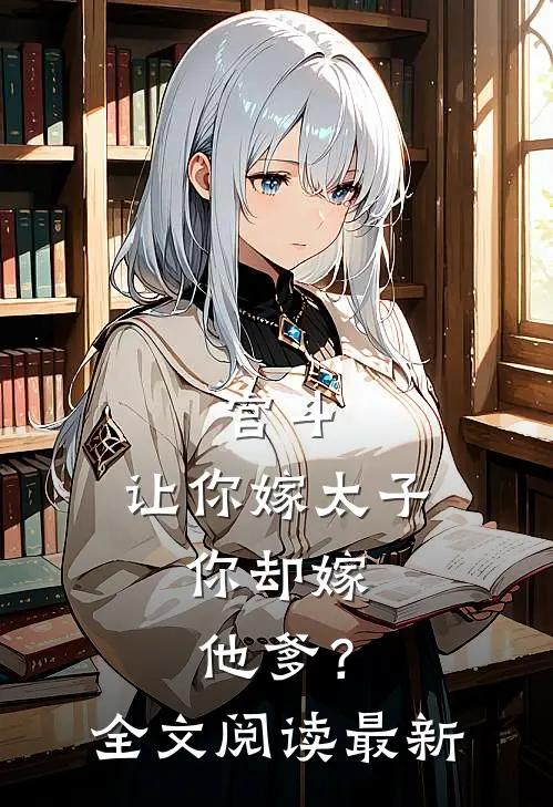 宫斗：让你嫁太子，你却嫁他爹？全文阅读最新