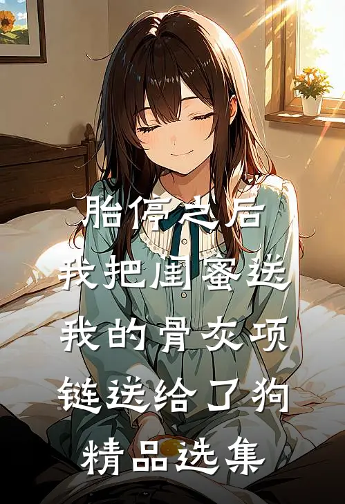 胎停之后，我把闺蜜送我的骨灰项链送给了狗精品选集