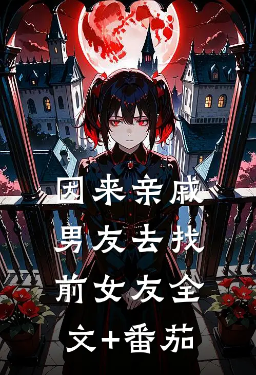 因来‘亲戚’男友去找前女友全文+番茄