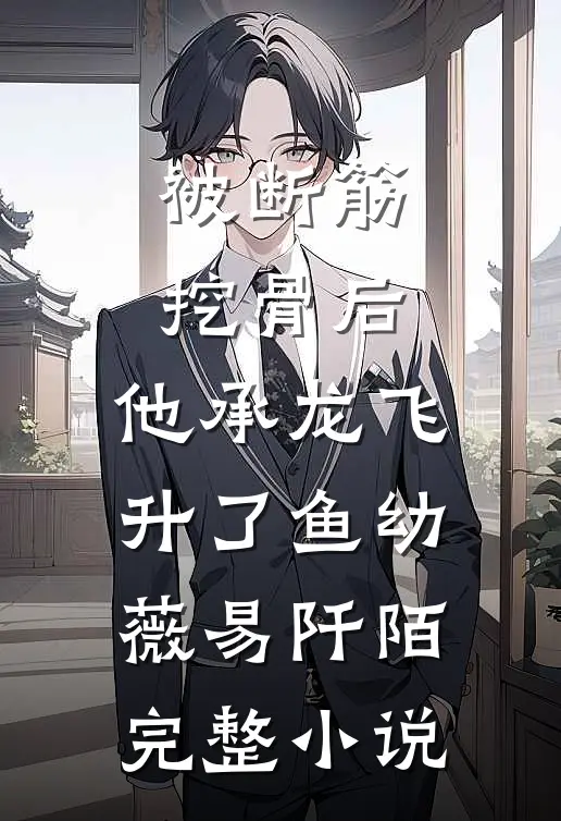 被断筋挖骨后，他承龙飞升了鱼幼薇易阡陌完整小说