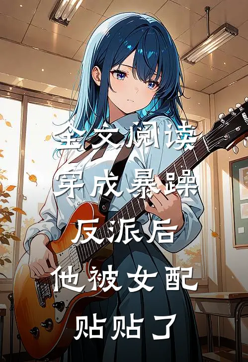 全文阅读穿成暴躁反派后，他被女配贴贴了