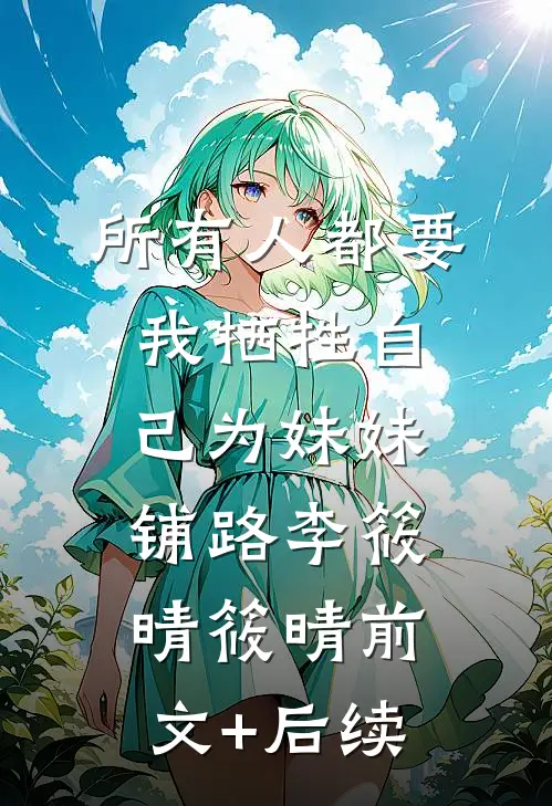 所有人都要我牺牲自己为妹妹铺路李筱晴筱晴前文+后续