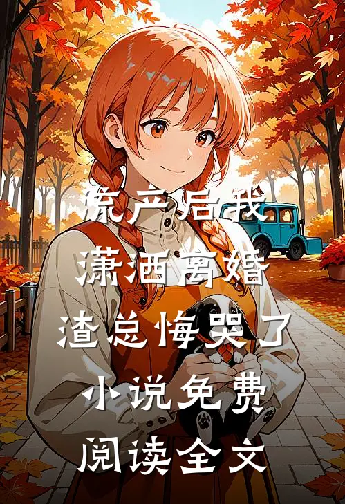 流产后我潇洒离婚，渣总悔哭了小说免费阅读全文